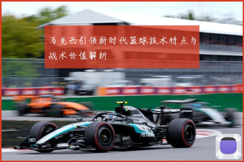 马克西引领新时代篮球技术特点与战术价值解析