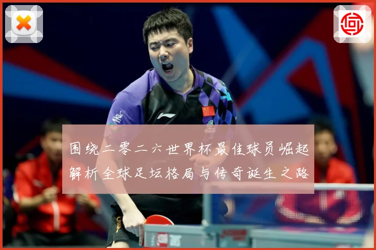 围绕二零二六世界杯最佳球员崛起解析全球足坛格局与传奇诞生之路战术观察