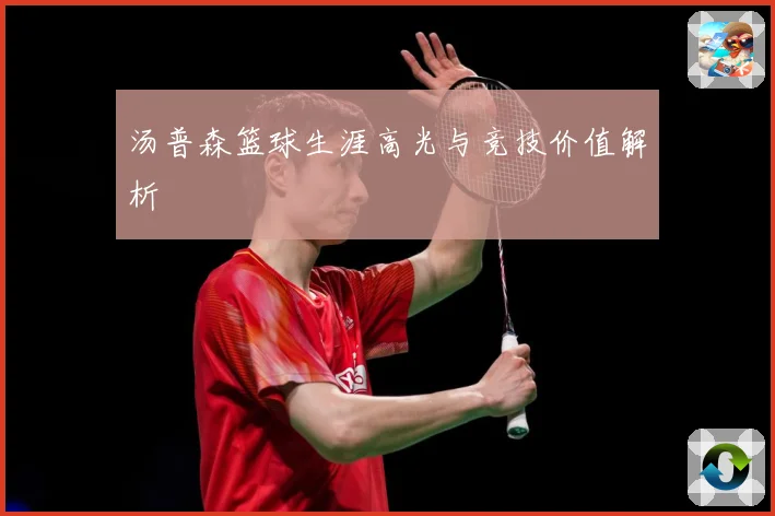 汤普森篮球生涯高光与竞技价值解析