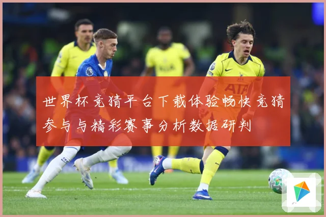 世界杯竞猜平台下载体验畅快竞猜参与与精彩赛事分析数据研判