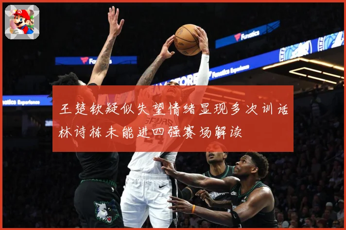 王楚钦疑似失望情绪显现多次训话林诗栋未能进四强赛场解读