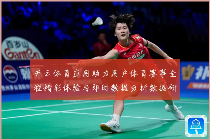 开云体育应用助力用户体育赛事全程精彩体验与即时数据分析数据研判