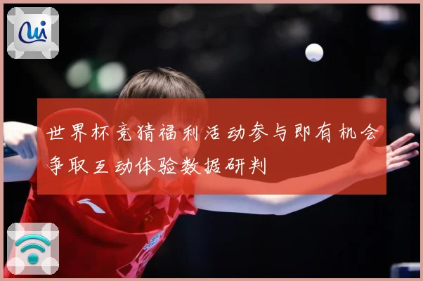 世界杯竞猜福利活动参与即有机会争取互动体验数据研判