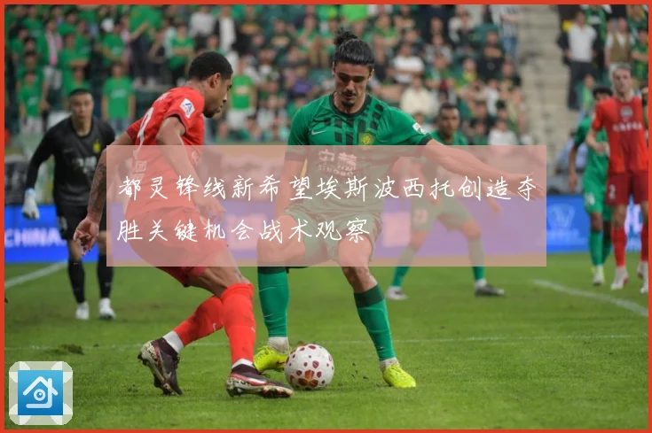 都灵锋线新希望埃斯波西托创造夺胜关键机会战术观察