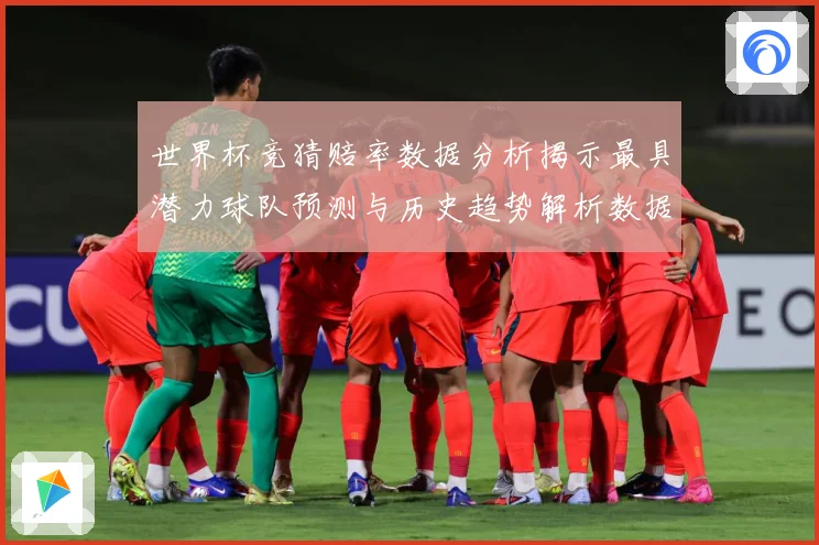 世界杯竞猜赔率数据分析揭示最具潜力球队预测与历史趋势解析数据研判