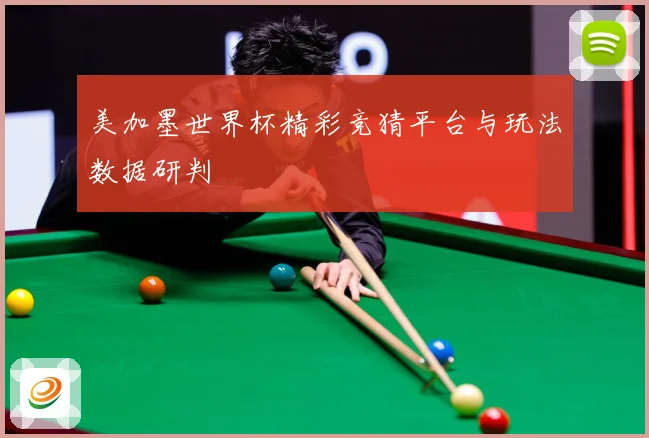 美加墨世界杯精彩竞猜平台与玩法数据研判