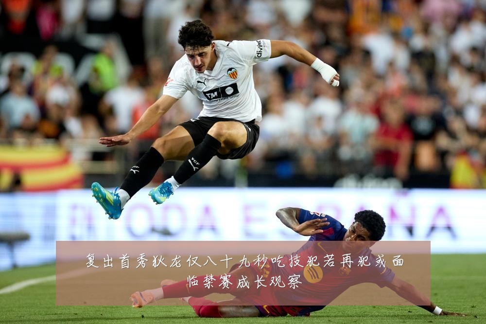 复出首秀狄龙仅八十九秒吃技犯若再犯或面临禁赛成长观察