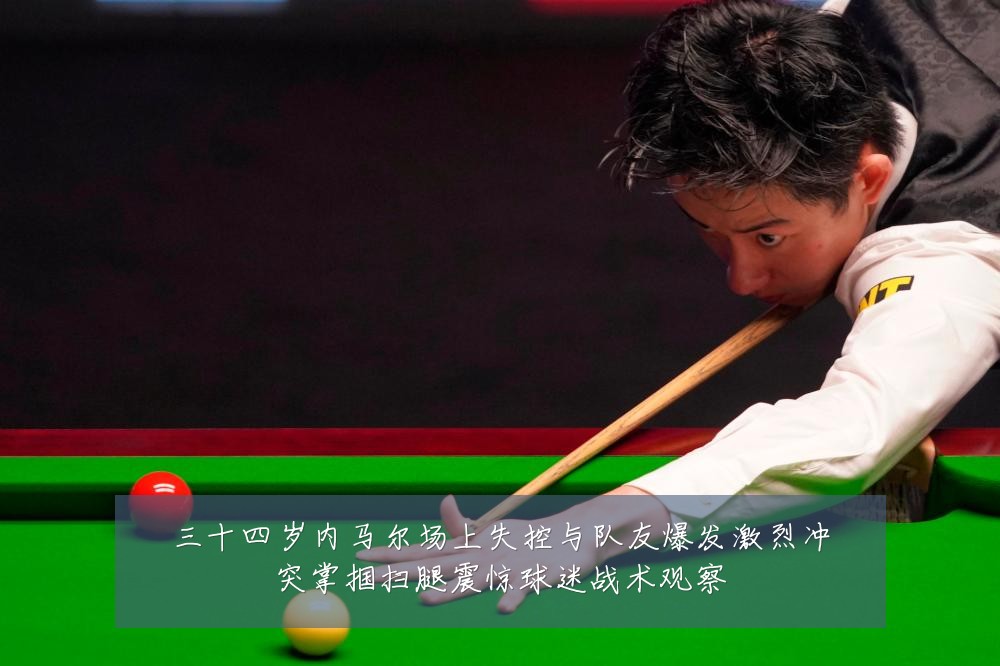 三十四岁内马尔场上失控与队友爆发激烈冲突掌掴扫腿震惊球迷战术观察