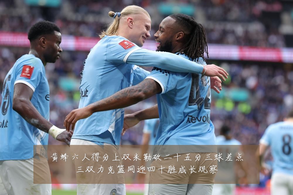 黄蜂六人得分上双米勒砍二十五分三球差点三双力克篮网迎四十胜成长观察