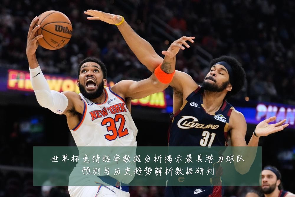 世界杯竞猜赔率数据分析揭示最具潜力球队预测与历史趋势解析数据研判