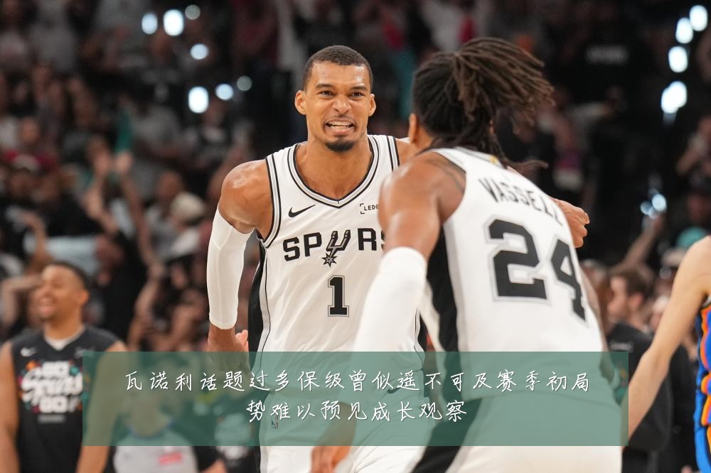 瓦诺利话题过多保级曾似遥不可及赛季初局势难以预见成长观察