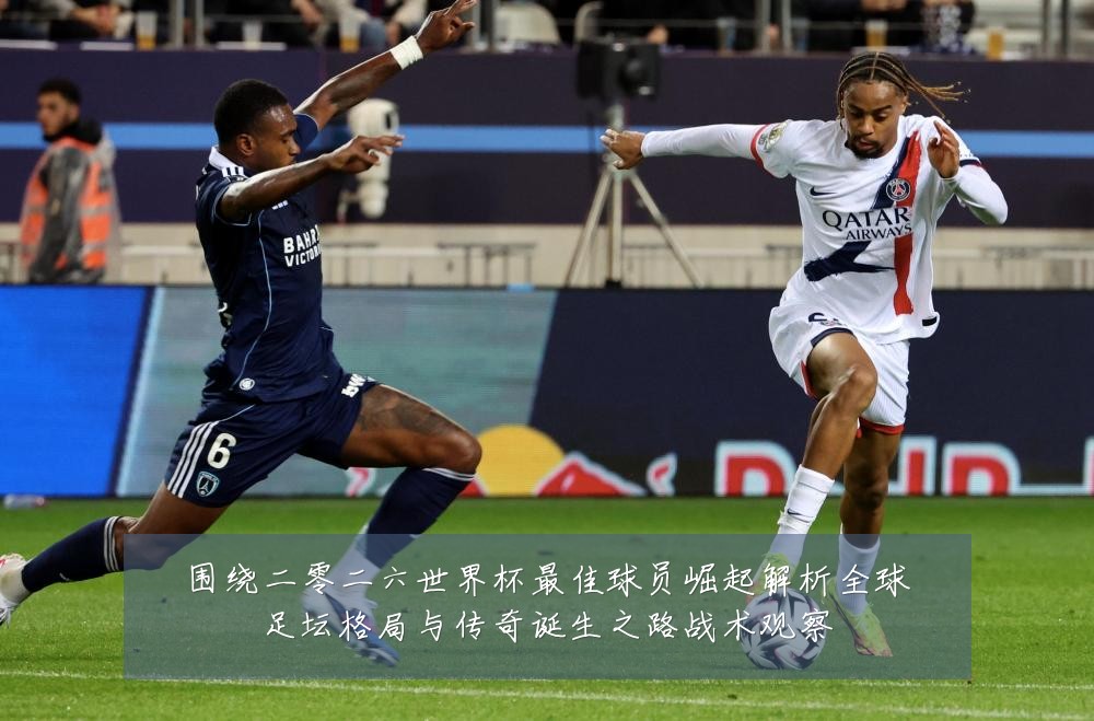 围绕二零二六世界杯最佳球员崛起解析全球足坛格局与传奇诞生之路战术观察