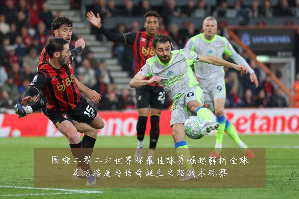 围绕二零二六世界杯最佳球员崛起解析全球足坛格局与传奇诞生之路战术观察