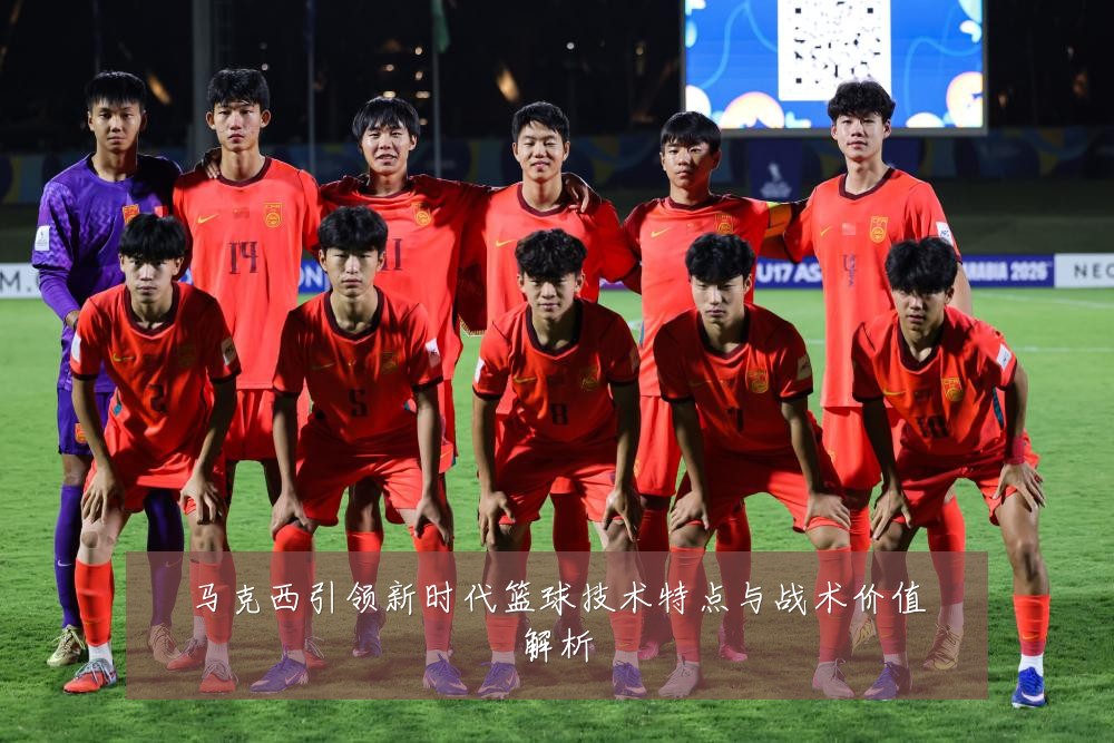 马克西引领新时代篮球技术特点与战术价值解析