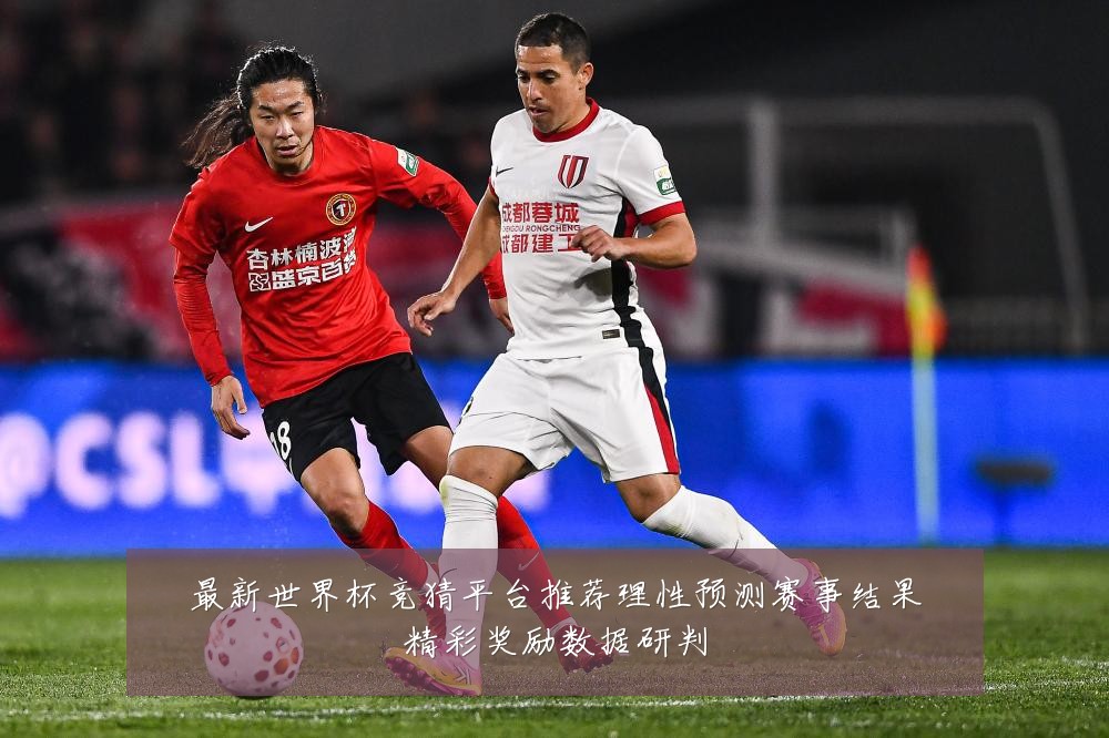 最新世界杯竞猜平台推荐理性预测赛事结果精彩奖励数据研判